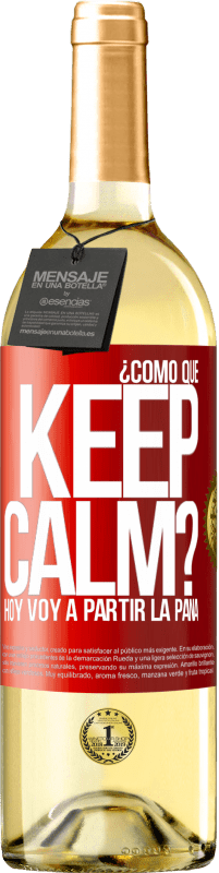 Envío gratis | Vino Blanco Edición WHITE ¿Cómo que Keep Calm? Hoy voy a partir la pana Etiqueta Roja. Etiqueta personalizable Vino joven Cosecha 2023 Verdejo