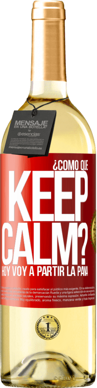 29,95 € | Vino Blanco Edición WHITE ¿Cómo que Keep Calm? Hoy voy a partir la pana Etiqueta Roja. Etiqueta personalizable Vino joven Cosecha 2025 Verdejo