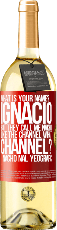 29,95 € Free Shipping | White Wine WHITE Edition What is your name? Ignacio, but they call me Nacho. Like the canal. What channel? Nacho nal yeografic Red Label. Customizable label Young wine Harvest 2023 Verdejo