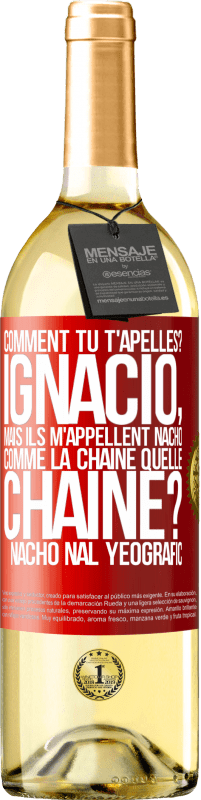 29,95 € Envoi gratuit | Vin blanc Édition WHITE Comment tu t'apelles? Ignacio, mais ils m'appellent Nacho. Comme la chaîne. Quelle chaîne? Nacho nal yeografic Étiquette Rouge. Étiquette personnalisable Vin jeune Récolte 2024 Verdejo