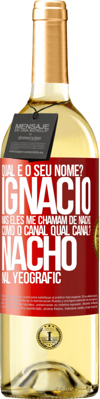 «Qual é o seu nome? Ignacio, mas eles me chamam de Nacho. Como o canal. Qual canal? Nacho nal Yeografic» Edição WHITE