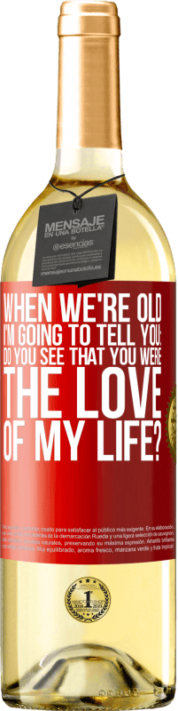 Free Shipping | White Wine WHITE Edition When we're old, I'm going to tell you: Do you see that you were the love of my life? Red Label. Customizable label Young wine Harvest 2023 Verdejo