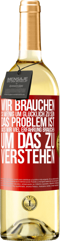 Kostenloser Versand | Weißwein WHITE Ausgabe Wir brauchen so wenig, um glücklich zu sein ... Das Problem ist, dass wir viel Erfahrung brauchen, um das zu verstehen Rote Markierung. Anpassbares Etikett Junger Wein Ernte 2023 Verdejo