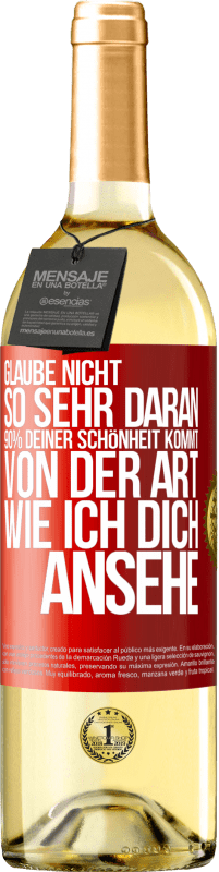 Kostenloser Versand | Weißwein WHITE Ausgabe Glaube nicht so sehr daran. 90% deiner Schönheit kommt von der Art, wie ich dich ansehe Rote Markierung. Anpassbares Etikett Junger Wein Ernte 2023 Verdejo