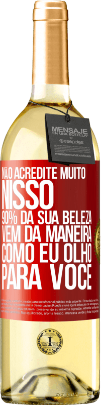 Envio grátis | Vinho branco Edição WHITE Não acredite muito nisso. 90% da sua beleza vem da maneira como eu olho para você Etiqueta Vermelha. Etiqueta personalizável Vinho jovem Colheita 2023 Verdejo