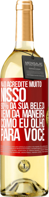 29,95 € Envio grátis | Vinho branco Edição WHITE Não acredite muito nisso. 90% da sua beleza vem da maneira como eu olho para você Etiqueta Vermelha. Etiqueta personalizável Vinho jovem Colheita 2025 Verdejo