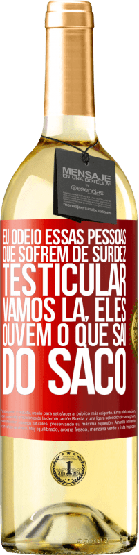 Envio grátis | Vinho branco Edição WHITE Eu odeio essas pessoas que sofrem de surdez testicular ... vamos lá, eles ouvem o que sai do saco Etiqueta Vermelha. Etiqueta personalizável Vinho jovem Colheita 2023 Verdejo