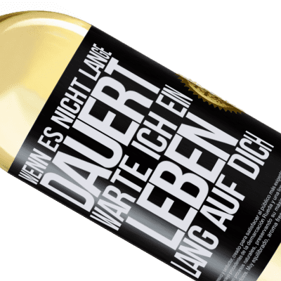 Einzigartige und Persönliche Ausdrücke. «Wenn es nicht lange dauert, warte ich ein Leben lang auf dich» WHITE Ausgabe