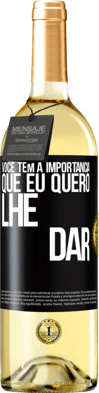 «Você tem a importância que eu quero lhe dar» Edição WHITE