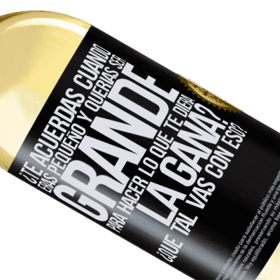 Expresiones Únicas y Personales. «¿Te acuerdas cuando eras pequeño y querías ser grande para hacer lo que te diera la gana? ¿Qué tal vas con eso?» Edición WHITE