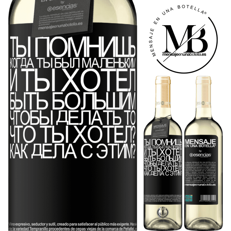 «ты помнишь, когда ты был маленьким, и ты хотел быть большим, чтобы делать то, что ты хотел? Как дела с этим?» Издание WHITE