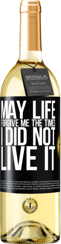 «May life forgive me the times I did not live it» WHITE Edition
