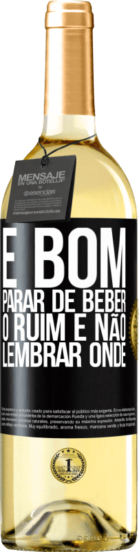 «É bom parar de beber, o ruim é não lembrar onde» Edição WHITE