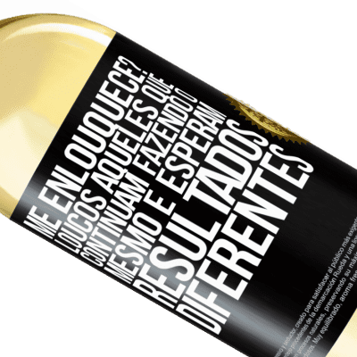 Expressões Únicas e Pessoais. «me enlouquece? Loucos aqueles que continuam fazendo o mesmo e esperam resultados diferentes» Edição WHITE