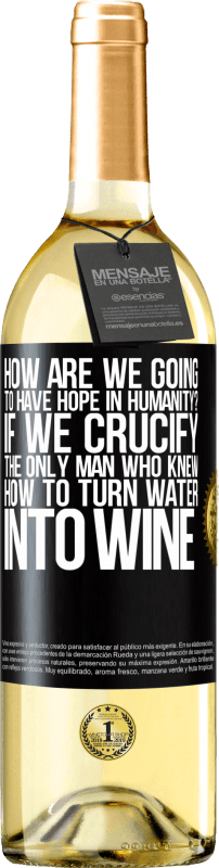 29,95 € Free Shipping | White Wine WHITE Edition how are we going to have hope in humanity? If we crucify the only man who knew how to turn water into wine Black Label. Customizable label Young wine Harvest 2025 Verdejo