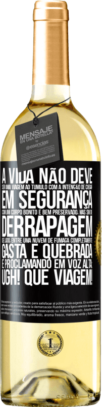 «A vida não deve ser uma viagem ao túmulo com a intenção de chegar em segurança com um corpo bonito e bem preservado, mas sim» Edição WHITE