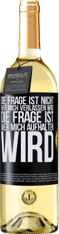 Kostenloser Versand | Weißwein WHITE Ausgabe Die Frage ist nicht, wer mich verlassen wird. Die Frage ist, wer mich aufhalten wird Schwarzes Etikett. Anpassbares Etikett Junger Wein Ernte 2023 Verdejo