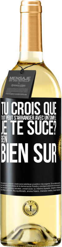 Envoi gratuit | Vin blanc Édition WHITE Tu crois que tout peut s'arranger avec un simple: Je te suce? Ben, bien sûr Étiquette Noire. Étiquette personnalisable Vin jeune Récolte 2023 Verdejo