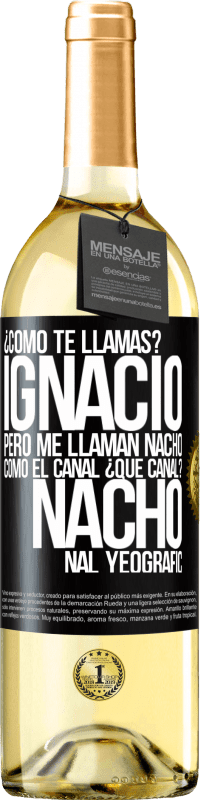 29,95 € | Vino Blanco Edición WHITE ¿Cómo te llamas? Ignacio, pero me llaman Nacho. Como el canal. ¿Qué canal? Nacho nal yeografic Etiqueta Negra. Etiqueta personalizable Vino joven Cosecha 2024 Verdejo