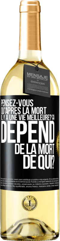 Envoi gratuit | Vin blanc Édition WHITE Pensez-vous qu'après la mort il y a une vie meilleure? Ça dépend. De la mort de qui? Étiquette Noire. Étiquette personnalisable Vin jeune Récolte 2023 Verdejo