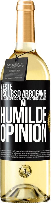 «A este discurso arrogante en el que desprecio el criterio ajeno lo llamaré: mi humilde opinión» Edición WHITE