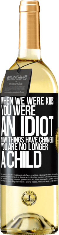 «When we were kids, you were an idiot. Now things have changed. You are no longer a child» WHITE Edition