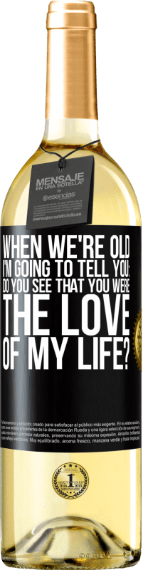 Free Shipping | White Wine WHITE Edition When we're old, I'm going to tell you: Do you see that you were the love of my life? Black Label. Customizable label Young wine Harvest 2023 Verdejo