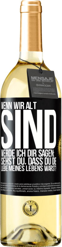 Kostenloser Versand | Weißwein WHITE Ausgabe Wenn wir alt sind, werde ich dir sagen: Siehst du, dass du die Liebe meines Lebens warst? Schwarzes Etikett. Anpassbares Etikett Junger Wein Ernte 2023 Verdejo