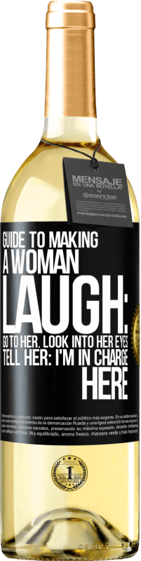 «Guide to making a woman laugh: Go to her. Look into her eyes. Tell him: I'm in charge here» WHITE Edition