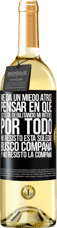 29,95 € Envío gratis | Vino Blanco Edición WHITE Me da un miedo atroz pensar en que se está debilitando mi interés por todo. No resisto esta soledad. Busco compañía y no Etiqueta Negra. Etiqueta personalizable Vino joven Cosecha 2025 Verdejo