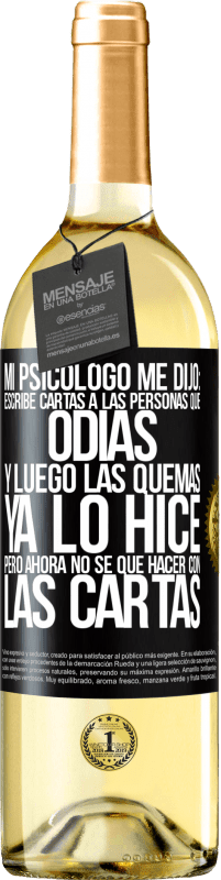 29,95 € Envío gratis | Vino Blanco Edición WHITE Mi psicólogo me dijo: escribe cartas a las personas que odias y luego las quemas. Ya lo hice, pero ahora no sé qué hacer con Etiqueta Negra. Etiqueta personalizable Vino joven Cosecha 2024 Verdejo