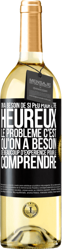 Envoi gratuit | Vin blanc Édition WHITE On a besoin de si peu pour être heureux ... Le problème c'est qu'on a besoin de beaucoup d'expérience pour le comprendre Étiquette Noire. Étiquette personnalisable Vin jeune Récolte 2023 Verdejo