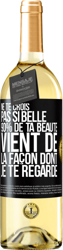 «Ne te crois pas si belle. 90% de ta beauté vient de la façon dont je te regarde» Édition WHITE