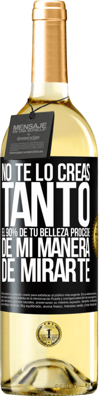 Envío gratis | Vino Blanco Edición WHITE No te lo creas tanto. El 90% de tu belleza procede de mi manera de mirarte Etiqueta Negra. Etiqueta personalizable Vino joven Cosecha 2023 Verdejo