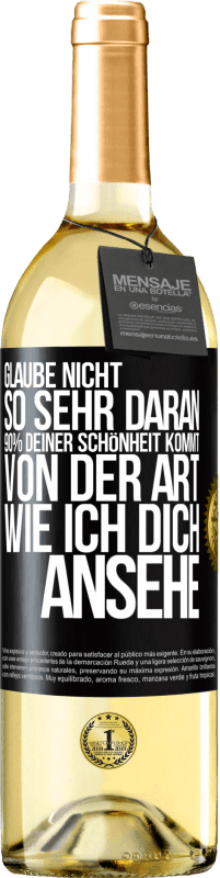 Kostenloser Versand | Weißwein WHITE Ausgabe Glaube nicht so sehr daran. 90% deiner Schönheit kommt von der Art, wie ich dich ansehe Schwarzes Etikett. Anpassbares Etikett Junger Wein Ernte 2023 Verdejo