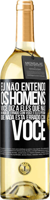 29,95 € | Vinho branco Edição WHITE Eu não entendo os homens. Você diz a eles que não há nada de errado com você e eles pensam que nada está errado com você Etiqueta Preta. Etiqueta personalizável Vinho jovem Colheita 2024 Verdejo