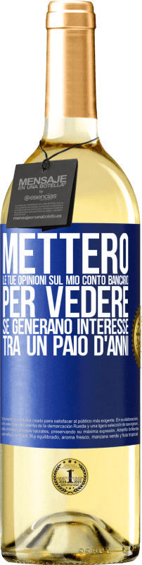 «Metterò le tue opinioni sul mio conto bancario, per vedere se generano interesse tra un paio d'anni» Edizione WHITE