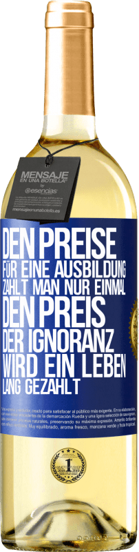 Kostenloser Versand | Weißwein WHITE Ausgabe Den Preise für eine Ausbildung zahlt man nur einmal. Den Preis der Ignoranz wird ein Leben lang gezahlt Blaue Markierung. Anpassbares Etikett Junger Wein Ernte 2023 Verdejo