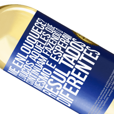 Expressões Únicas e Pessoais. «me enlouquece? Loucos aqueles que continuam fazendo o mesmo e esperam resultados diferentes» Edição WHITE