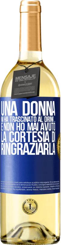 «Una donna mi ha trascinato al drink ... E non ho mai avuto la cortesia di ringraziarla» Edizione WHITE
