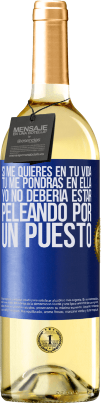 29,95 € | Vino Blanco Edición WHITE Si me quieres en tu vida, tú me pondrás en ella. Yo no debería estar peleando por un puesto Etiqueta Azul. Etiqueta personalizable Vino joven Cosecha 2024 Verdejo