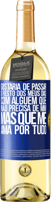 «Gostaria de passar o resto dos meus dias com alguém que não precisa de mim, mas que me ama por tudo» Edição WHITE