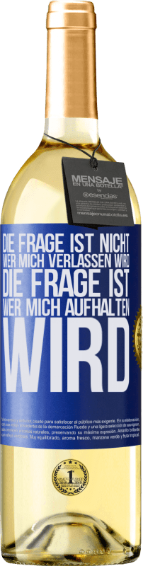 Kostenloser Versand | Weißwein WHITE Ausgabe Die Frage ist nicht, wer mich verlassen wird. Die Frage ist, wer mich aufhalten wird Blaue Markierung. Anpassbares Etikett Junger Wein Ernte 2023 Verdejo