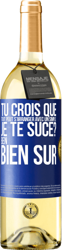 Envoi gratuit | Vin blanc Édition WHITE Tu crois que tout peut s'arranger avec un simple: Je te suce? Ben, bien sûr Étiquette Bleue. Étiquette personnalisable Vin jeune Récolte 2023 Verdejo