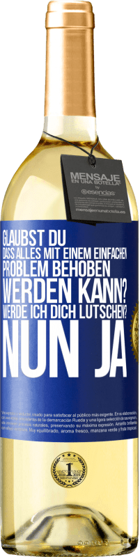 Kostenloser Versand | Weißwein WHITE Ausgabe Glaubst du, dass alles mit einem einfachen Problem behoben werden kann? Werde ich dich lutschen? ... Nun ja Blaue Markierung. Anpassbares Etikett Junger Wein Ernte 2023 Verdejo