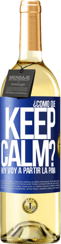 Envío gratis | Vino Blanco Edición WHITE ¿Cómo que Keep Calm? Hoy voy a partir la pana Etiqueta Azul. Etiqueta personalizable Vino joven Cosecha 2023 Verdejo