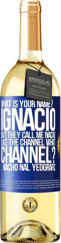 29,95 € | White Wine WHITE Edition What is your name? Ignacio, but they call me Nacho. Like the canal. What channel? Nacho nal yeografic Blue Label. Customizable label Young wine Harvest 2025 Verdejo