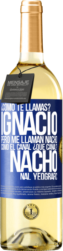 29,95 € | Vino Blanco Edición WHITE ¿Cómo te llamas? Ignacio, pero me llaman Nacho. Como el canal. ¿Qué canal? Nacho nal yeografic Etiqueta Azul. Etiqueta personalizable Vino joven Cosecha 2024 Verdejo