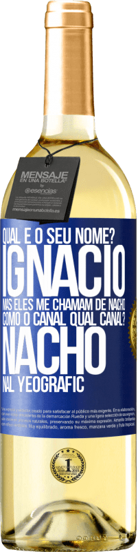 29,95 € | Vinho branco Edição WHITE Qual é o seu nome? Ignacio, mas eles me chamam de Nacho. Como o canal. Qual canal? Nacho nal Yeografic Etiqueta Azul. Etiqueta personalizável Vinho jovem Colheita 2023 Verdejo