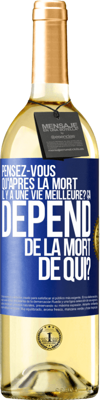 Envoi gratuit | Vin blanc Édition WHITE Pensez-vous qu'après la mort il y a une vie meilleure? Ça dépend. De la mort de qui? Étiquette Bleue. Étiquette personnalisable Vin jeune Récolte 2023 Verdejo